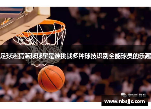 足球迷猜篮球球星是谁挑战多种球技识别全能球员的乐趣