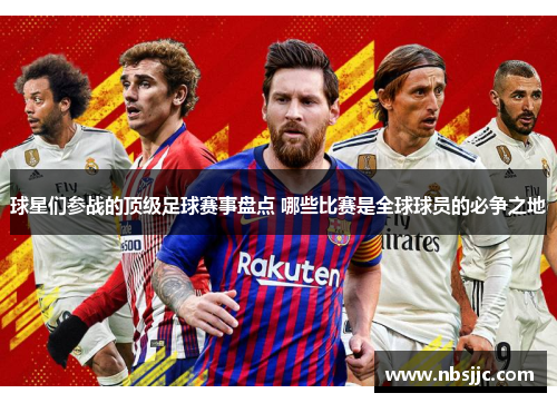 球星们参战的顶级足球赛事盘点 哪些比赛是全球球员的必争之地