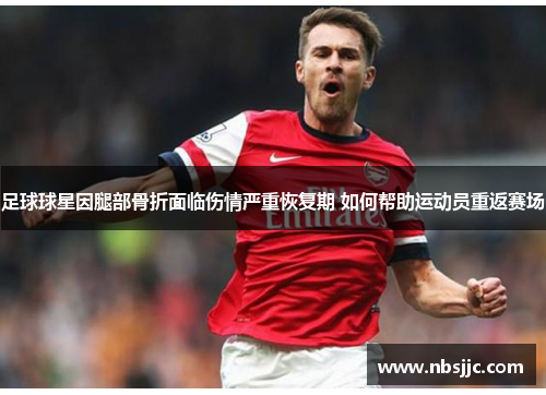 足球球星因腿部骨折面临伤情严重恢复期 如何帮助运动员重返赛场
