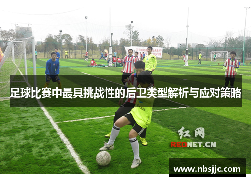 足球比赛中最具挑战性的后卫类型解析与应对策略