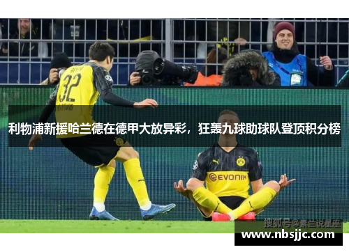 利物浦新援哈兰德在德甲大放异彩，狂轰九球助球队登顶积分榜