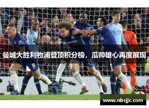 曼城大胜利物浦登顶积分榜，瓜帅雄心再度展现